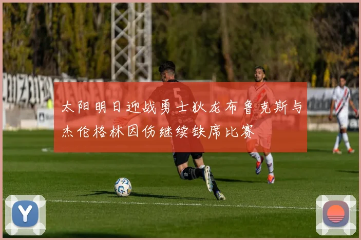 太阳明日迎战勇士狄龙布鲁克斯与杰伦格林因伤继续缺席比赛