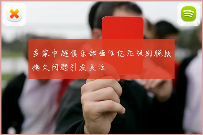 多家中超俱乐部面临亿元级别税款拖欠问题引发关注