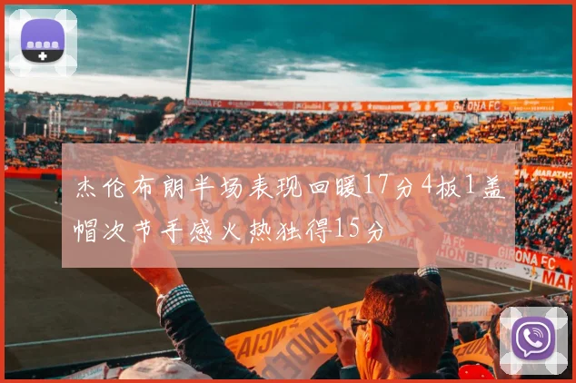 杰伦布朗半场表现回暖17分4板1盖帽次节手感火热独得15分