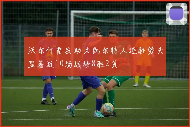 沃尔什首发助力凯尔特人连胜势头显著近10场战绩8胜2负
