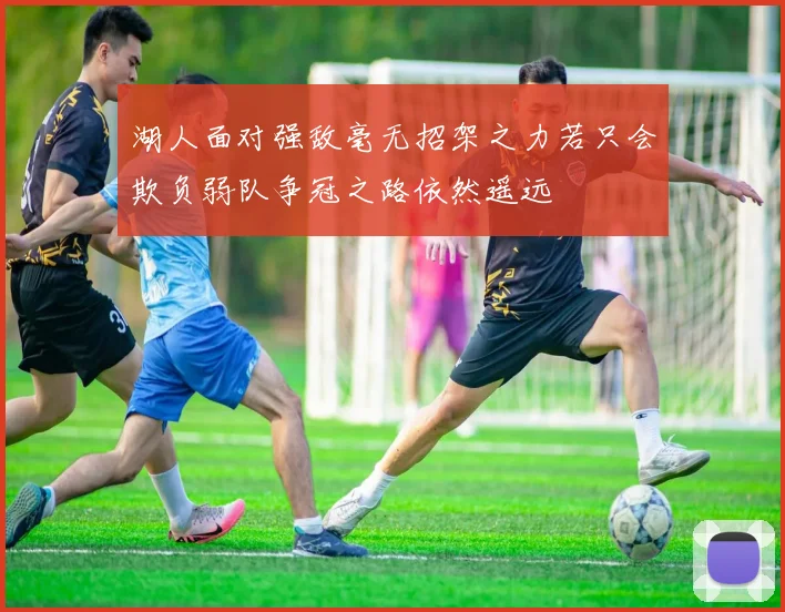 湖人面对强敌毫无招架之力若只会欺负弱队争冠之路依然遥远