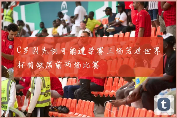 C罗因先例可能遭禁赛三场若进世界杯将缺席前两场比赛