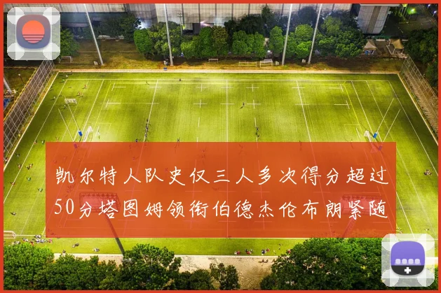 凯尔特人队史仅三人多次得分超过50分塔图姆领衔伯德杰伦布朗紧随其后