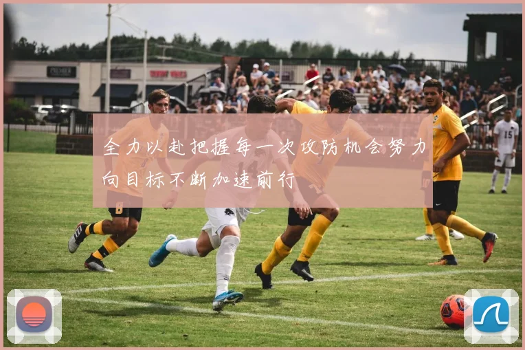 全力以赴把握每一次攻防机会努力向目标不断加速前行