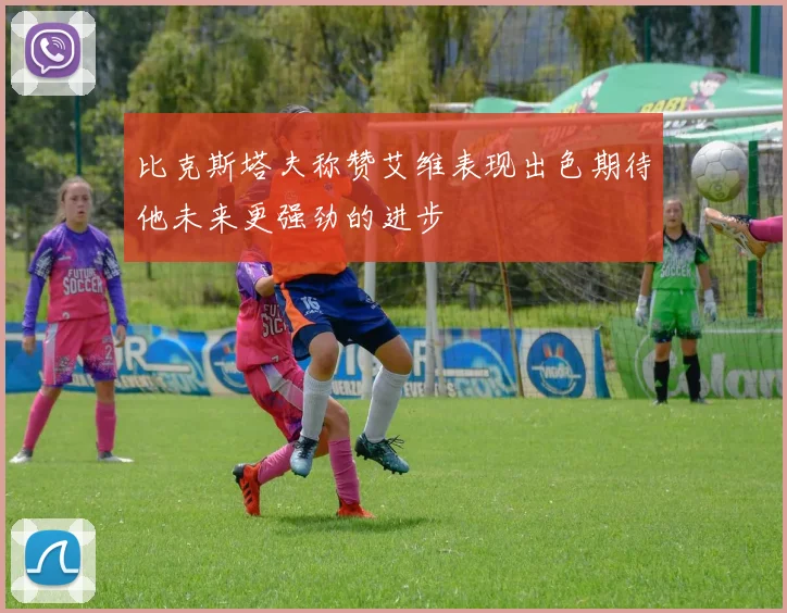 比克斯塔夫称赞艾维表现出色期待他未来更强劲的进步