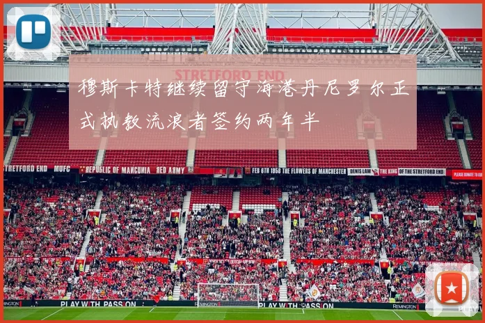 穆斯卡特继续留守海港丹尼罗尔正式执教流浪者签约两年半