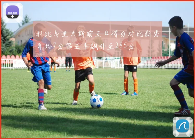 科比与里夫斯前五年得分对比新秀年均7分第五季飙升至285分