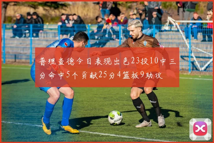 普理查德今日表现出色23投10中三分命中5个贡献25分4篮板9助攻