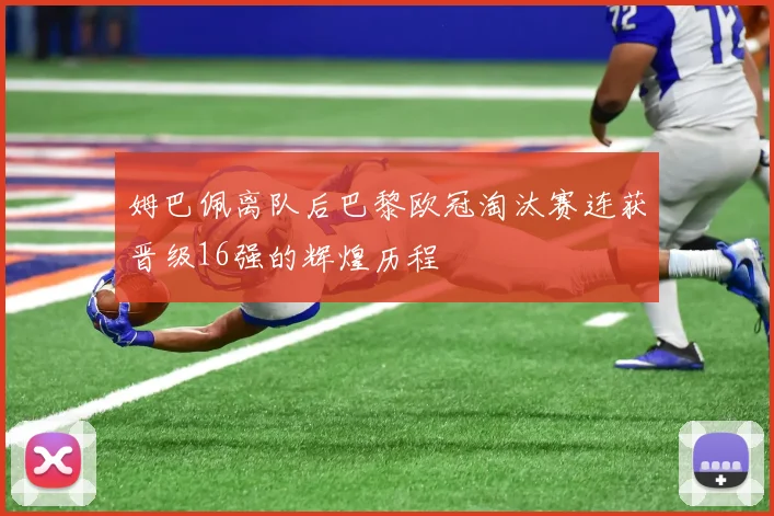 姆巴佩离队后巴黎欧冠淘汰赛连获晋级16强的辉煌历程